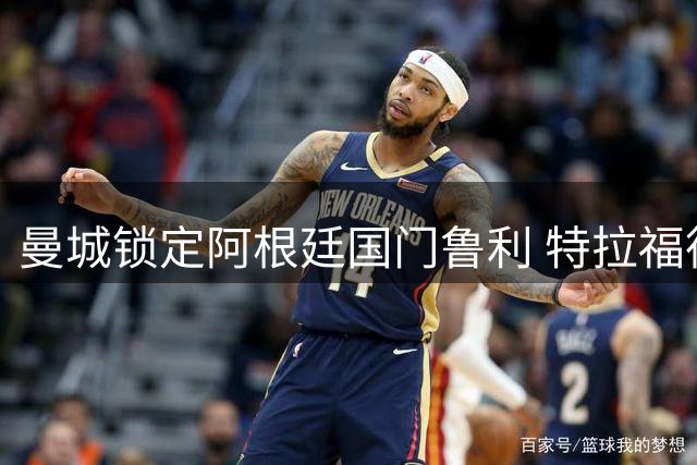 曼城锁定阿根廷国门鲁利 特拉福德体检过关将加盟利兹联