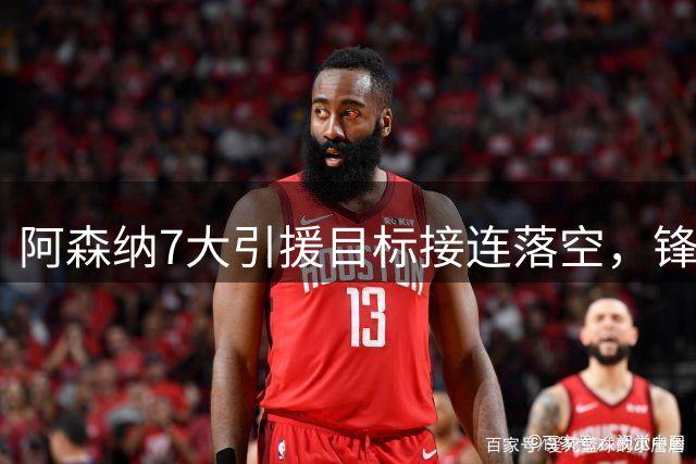 阿森纳7大引援目标接连落空，锋线补强人选告急！